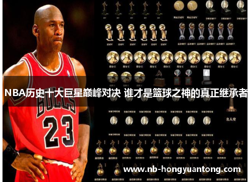 NBA历史十大巨星巅峰对决 谁才是篮球之神的真正继承者