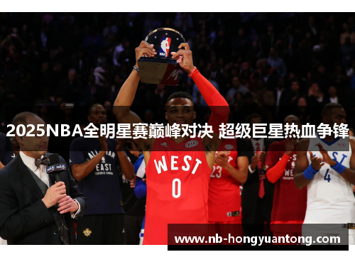 2025NBA全明星赛巅峰对决 超级巨星热血争锋